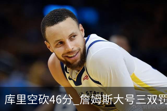 库里空砍46分 詹姆斯大号三双罚球准绝杀勇士