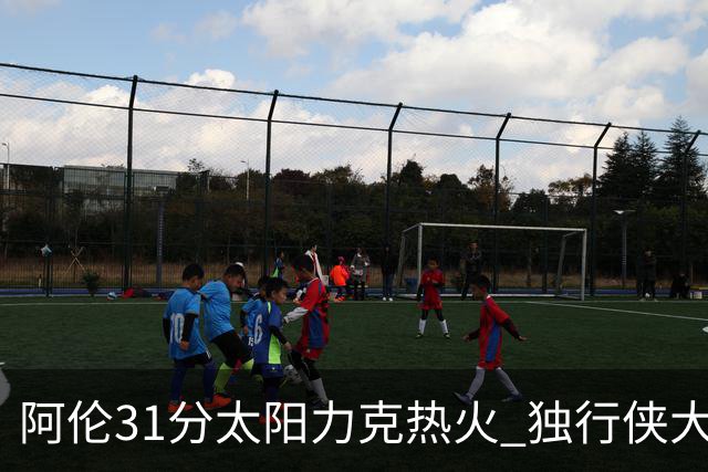 阿伦31分太阳力克热火 独行侠大胜开拓者36分